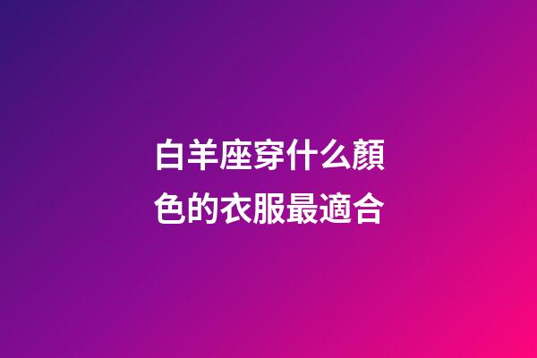 白羊座穿什么顏色的衣服最適合-第1張-星座運勢-玄機派
