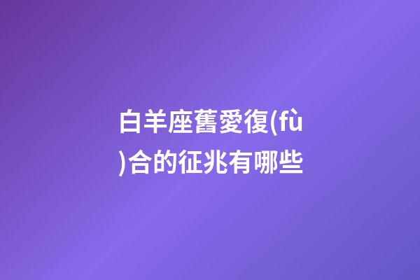 白羊座舊愛復(fù)合的征兆有哪些-第1張-星座運(yùn)勢(shì)-玄機(jī)派
