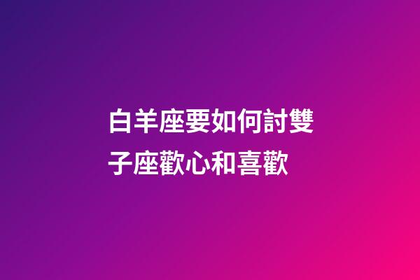 白羊座要如何討雙子座歡心和喜歡-第1張-星座運勢-玄機派