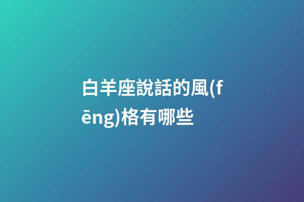 白羊座說話的風(fēng)格有哪些-第1張-星座運勢-玄機派