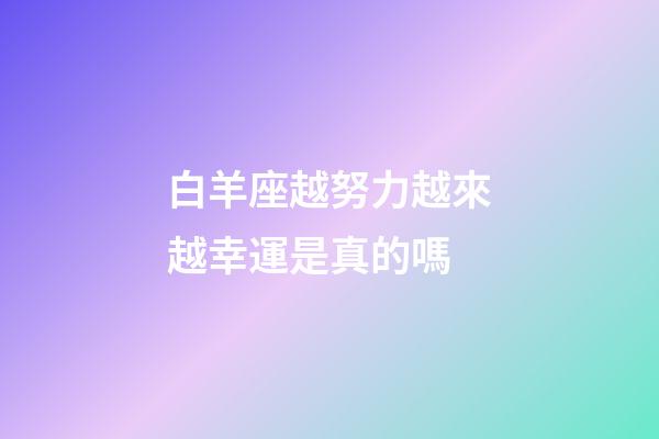 白羊座越努力越來越幸運是真的嗎-第1張-星座運勢-玄機派