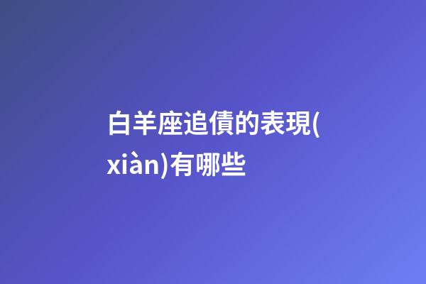 白羊座追債的表現(xiàn)有哪些-第1張-星座運勢-玄機派