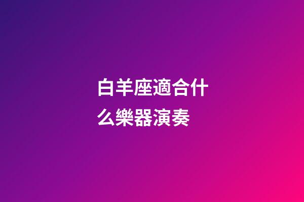 白羊座適合什么樂器演奏-第1張-星座運勢-玄機派