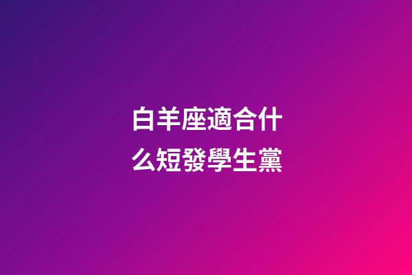 白羊座適合什么短發學生黨-第1張-星座運勢-玄機派