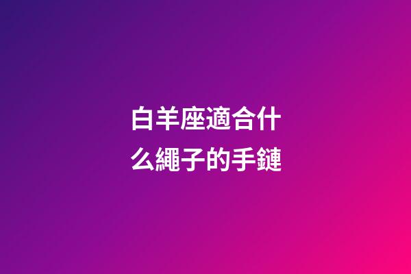 白羊座適合什么繩子的手鏈