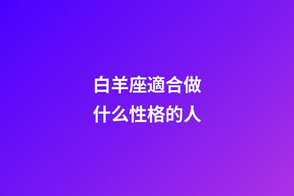 白羊座適合做什么性格的人-第1張-星座運勢-玄機派