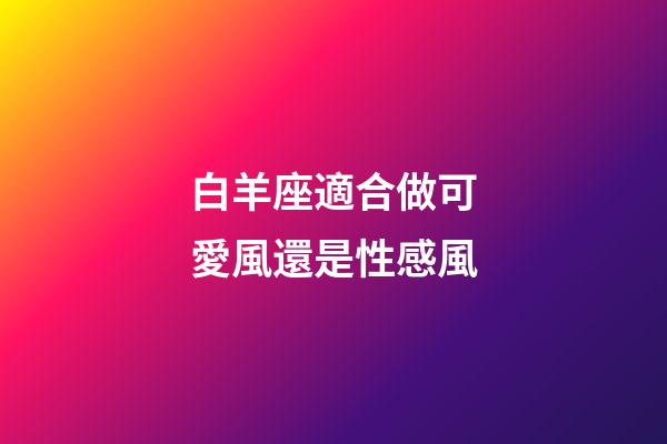 白羊座適合做可愛風還是性感風-第1張-星座運勢-玄機派