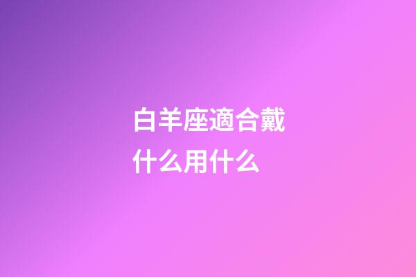白羊座適合戴什么用什么-第1張-星座運(yùn)勢(shì)-玄機(jī)派