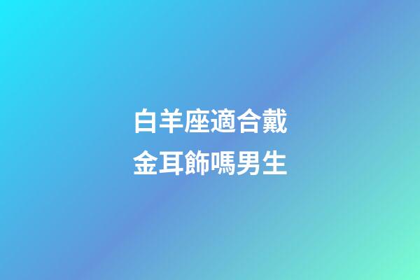 白羊座適合戴金耳飾嗎男生