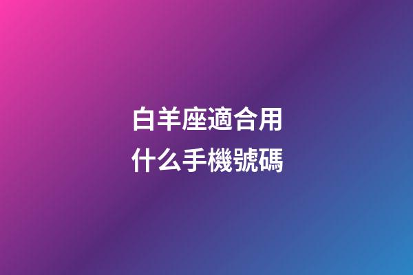白羊座適合用什么手機號碼