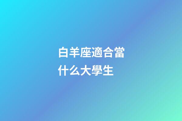 白羊座適合當什么大學生-第1張-星座運勢-玄機派