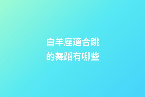 白羊座適合跳的舞蹈有哪些-第1張-星座運勢-玄機派