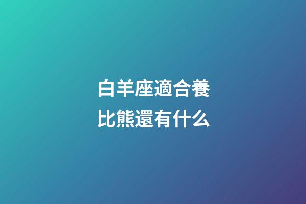 白羊座適合養比熊還有什么-第1張-星座運勢-玄機派