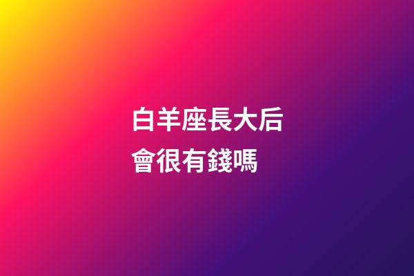 白羊座長大后會很有錢嗎-第1張-星座運勢-玄機派