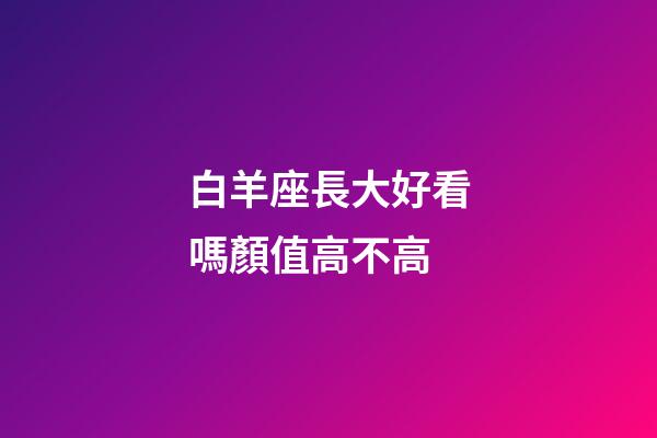 白羊座長大好看嗎顏值高不高-第1張-星座運勢-玄機派