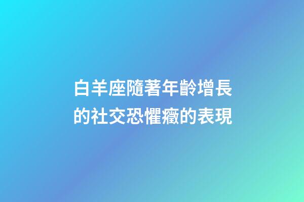 白羊座隨著年齡增長的社交恐懼癥的表現-第1張-星座運勢-玄機派