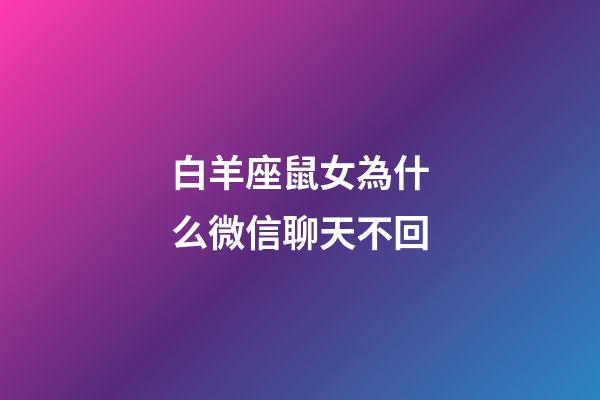 白羊座鼠女為什么微信聊天不回-第1張-星座運勢-玄機派