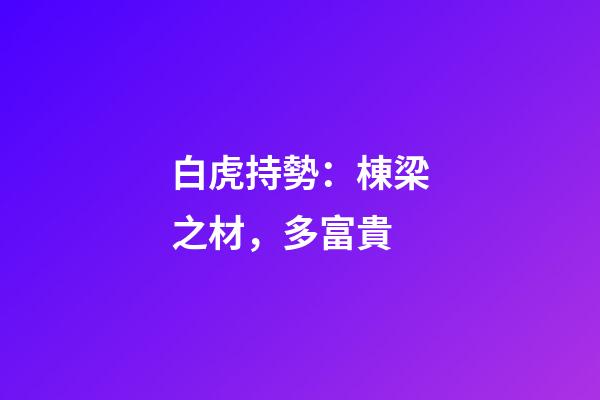 白虎持勢：棟梁之材，多富貴