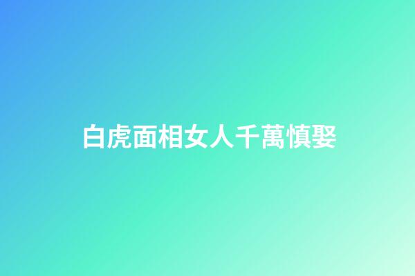 白虎面相女人千萬慎娶