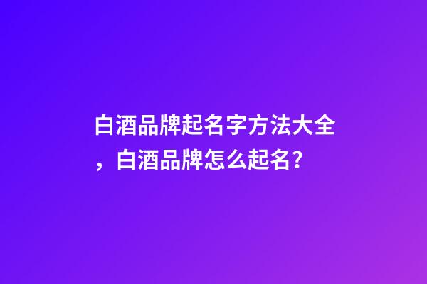 白酒品牌起名字方法大全，白酒品牌怎么起名？-第1張-商標起名-玄機派