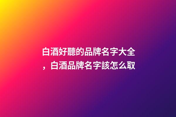 白酒好聽的品牌名字大全，白酒品牌名字該怎么取-第1張-商標起名-玄機派