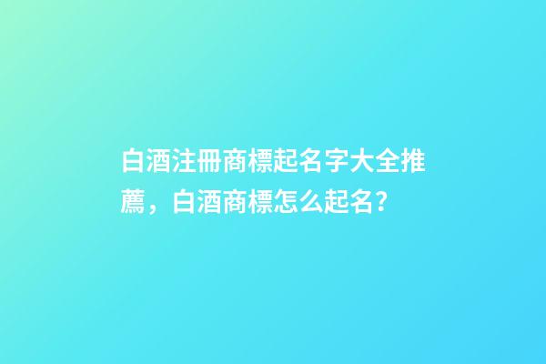 白酒注冊商標起名字大全推薦，白酒商標怎么起名？-第1張-商標起名-玄機派
