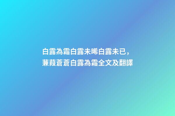白露為霜白露未晞白露未已，蒹葭蒼蒼白露為霜全文及翻譯-第1張-觀點-玄機派