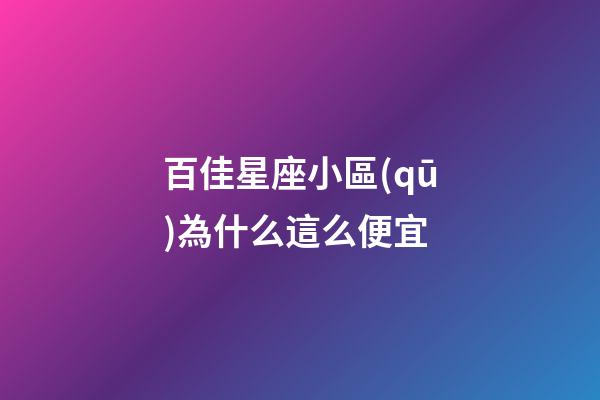 百佳星座小區(qū)為什么這么便宜-第1張-星座運勢-玄機派