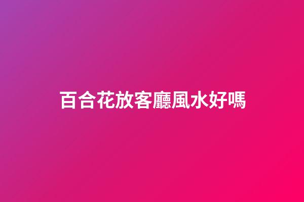 百合花放客廳風水好嗎