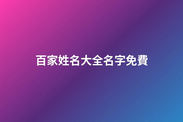 百家姓名大全名字免費(百家姓名字大全集免費)