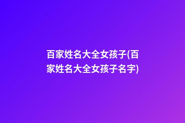 百家姓名大全女孩子(百家姓名大全女孩子名字)