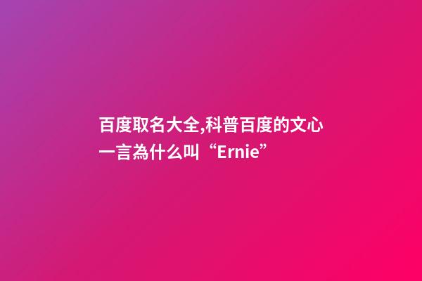 百度取名大全,科普百度的文心一言為什么叫“Ernie”-第1張-觀點-玄機派