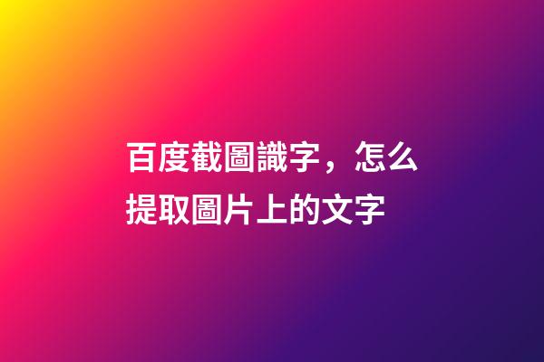 百度截圖識字，怎么提取圖片上的文字-第1張-觀點-玄機派