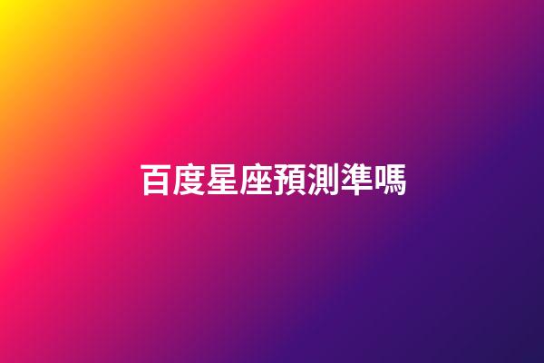 百度星座預測準嗎-第1張-星座運勢-玄機派