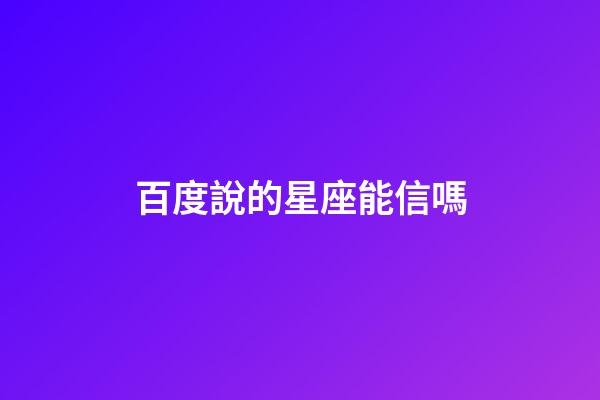 百度說的星座能信嗎-第1張-星座運(yùn)勢-玄機(jī)派