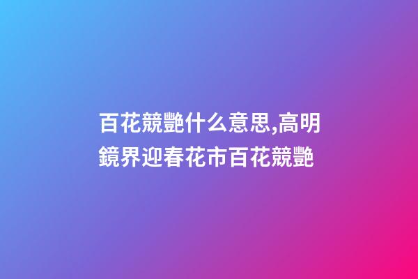 百花競艷什么意思,高明鏡界迎春花市百花競艷-第1張-觀點-玄機派