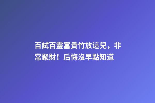百試百靈富貴竹放這兒，非常聚財！后悔沒早點知道