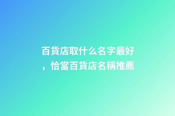 百貨店取什么名字最好，恰當百貨店名稱推薦-第1張-店鋪起名-玄機派