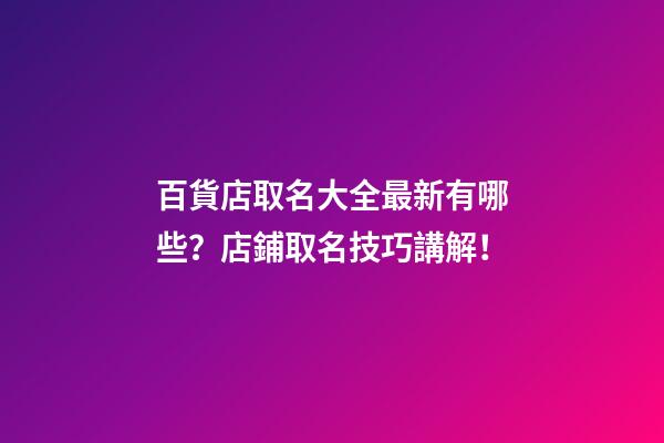 百貨店取名大全最新有哪些？店鋪取名技巧講解！-第1張-店鋪起名-玄機派