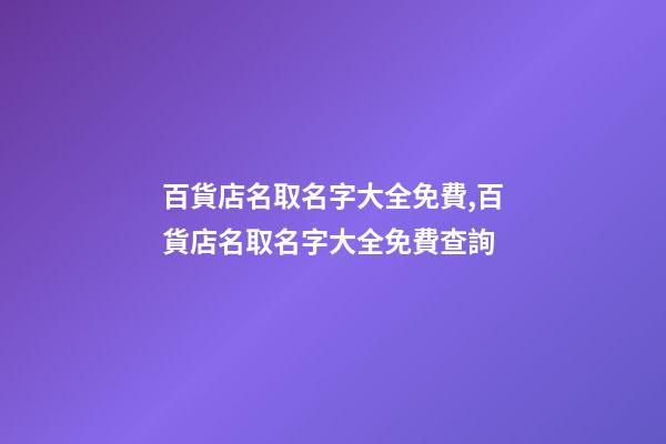 百貨店名取名字大全免費,百貨店名取名字大全免費查詢-第1張-店鋪起名-玄機派
