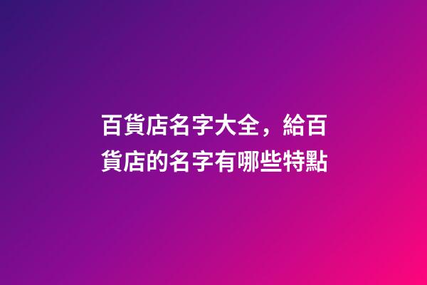 百貨店名字大全，給百貨店的名字有哪些特點-第1張-店鋪起名-玄機派