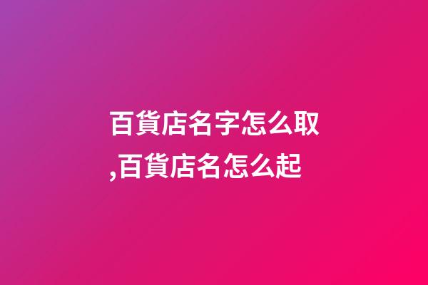 百貨店名字怎么取,百貨店名怎么起