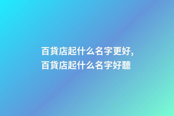 百貨店起什么名字更好,百貨店起什么名字好聽-第1張-店鋪起名-玄機派