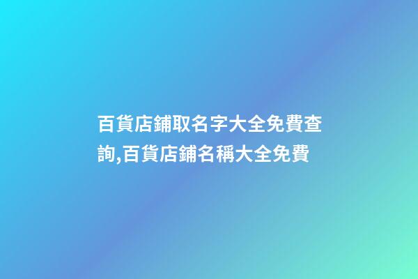 百貨店鋪取名字大全免費查詢,百貨店鋪名稱大全免費-第1張-店鋪起名-玄機派
