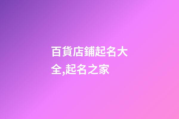 百貨店鋪起名大全,起名之家-第1張-店鋪起名-玄機派