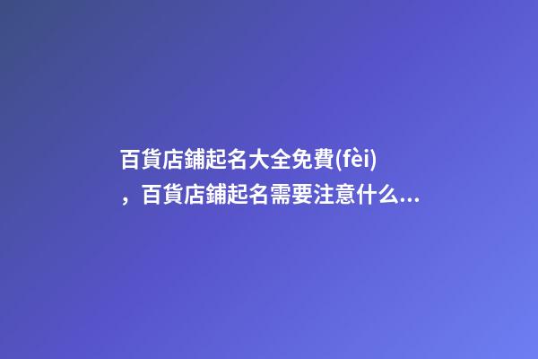 百貨店鋪起名大全免費(fèi)，百貨店鋪起名需要注意什么？-第1張-店鋪起名-玄機(jī)派