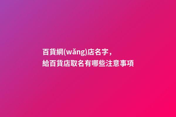 百貨網(wǎng)店名字，給百貨店取名有哪些注意事項