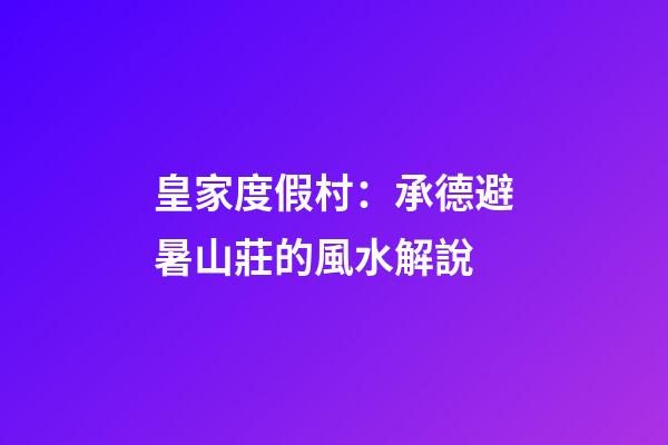 皇家度假村：承德避暑山莊的風水解說