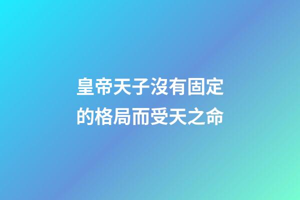 皇帝天子沒有固定的格局而受天之命