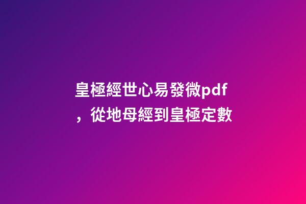 皇極經世心易發微pdf，從地母經到皇極定數-第1張-觀點-玄機派